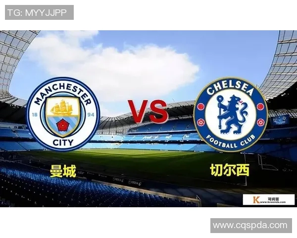 切尔西对曼城精彩对决免费直播全程观看指南与赛前分析 切尔西对曼城精彩对决免费直播全程观看指南与赛前分析