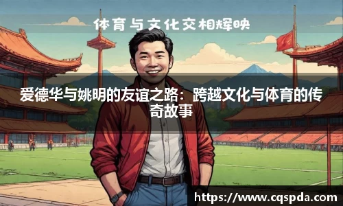 爱德华与姚明的友谊之路：跨越文化与体育的传奇故事