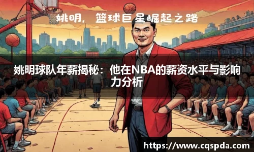 姚明球队年薪揭秘：他在NBA的薪资水平与影响力分析