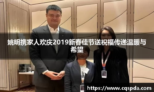 姚明携家人欢庆2019新春佳节送祝福传递温暖与希望