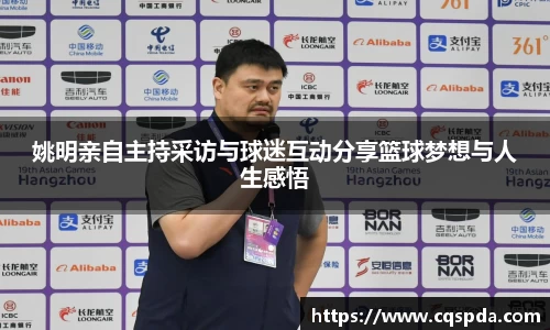 姚明亲自主持采访与球迷互动分享篮球梦想与人生感悟