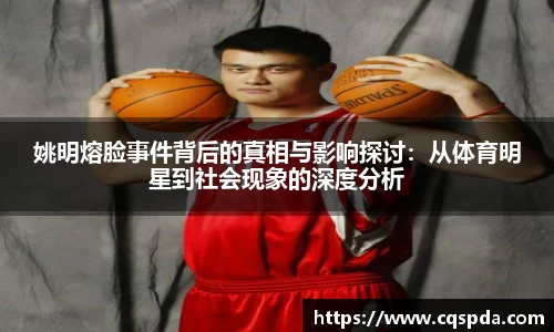 姚明熔脸事件背后的真相与影响探讨：从体育明星到社会现象的深度分析
