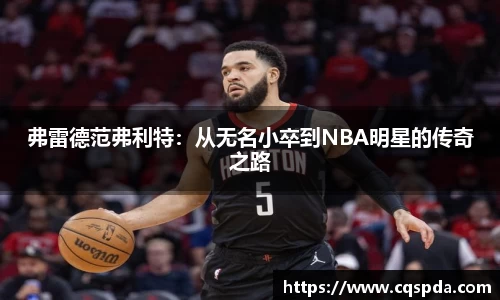 弗雷德范弗利特：从无名小卒到NBA明星的传奇之路