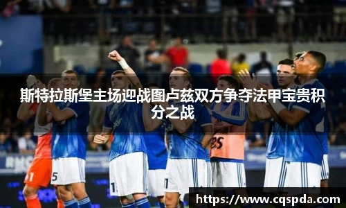 斯特拉斯堡主场迎战图卢兹双方争夺法甲宝贵积分之战