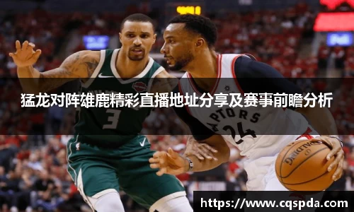 猛龙对阵雄鹿精彩直播地址分享及赛事前瞻分析