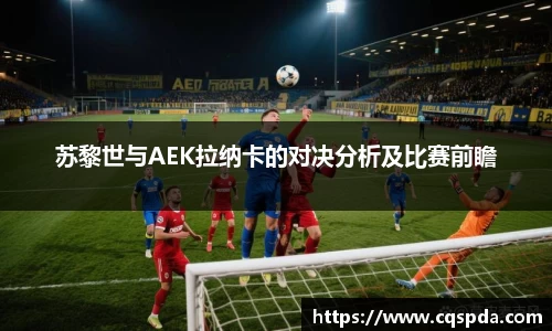 苏黎世与AEK拉纳卡的对决分析及比赛前瞻