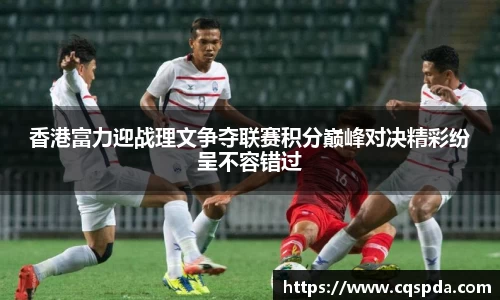 香港富力迎战理文争夺联赛积分巅峰对决精彩纷呈不容错过